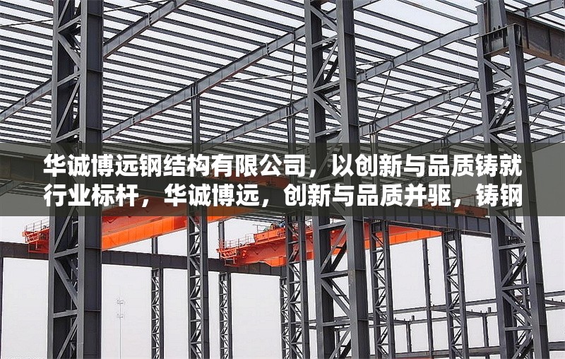 華誠博遠(yuǎn)鋼結(jié)構(gòu)有限公司，以創(chuàng)新與品質(zhì)鑄就行業(yè)標(biāo)桿，華誠博遠(yuǎn)，創(chuàng)新與品質(zhì)并驅(qū)，鑄鋼結(jié)構(gòu)行業(yè) 行業(yè)新聞