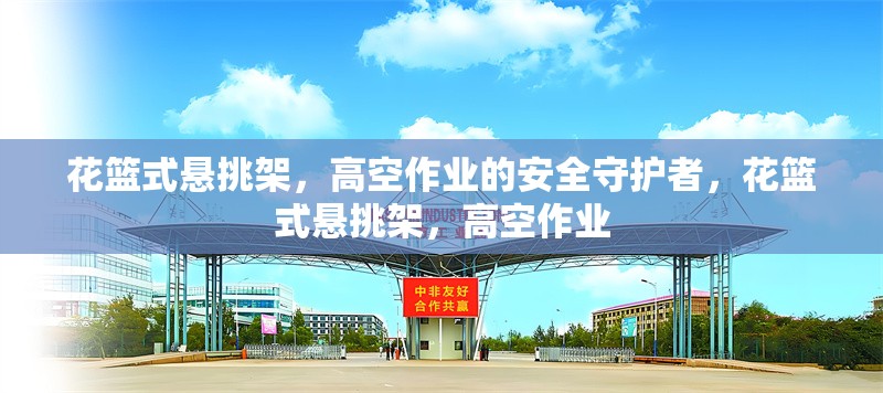 花籃式懸挑架，高空作業(yè)的安全守護(hù)者，花籃式懸挑架，高空作業(yè)