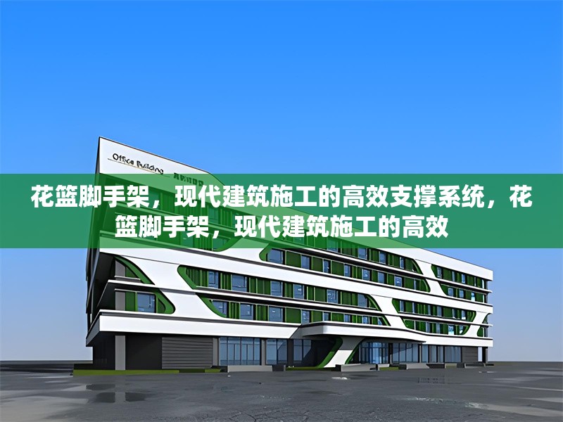 花籃腳手架，現(xiàn)代建筑施工的高效支撐系統(tǒng)，花籃腳手架，現(xiàn)代建筑施工的高效 行業(yè)新聞