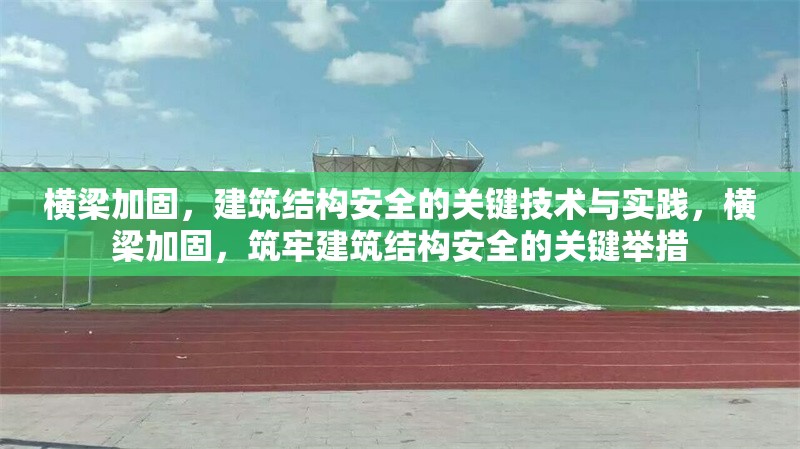 橫梁加固，建筑結(jié)構(gòu)安全的關(guān)鍵技術(shù)與實踐，橫梁加固，筑牢建筑結(jié)構(gòu)安全的關(guān)鍵舉措 行業(yè)新聞