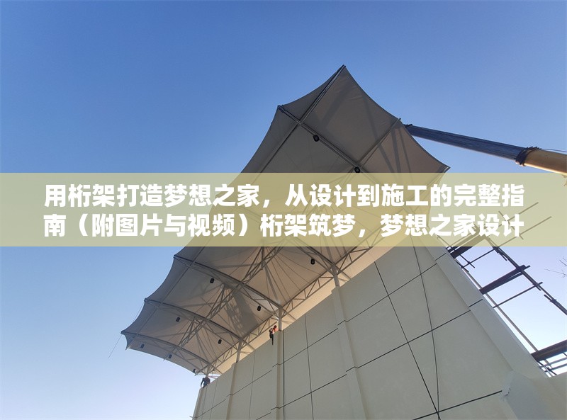 用桁架打造夢想之家，從設(shè)計(jì)到施工的完整指南（附圖片與視頻）桁架筑夢，夢想之家設(shè)計(jì)施工全攻略（圖文視頻 行業(yè)新聞