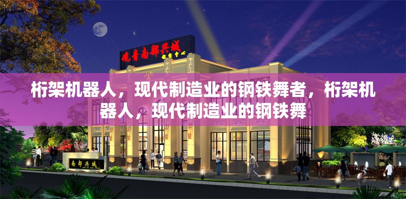 桁架機器人，現(xiàn)代制造業(yè)的鋼鐵舞者，桁架機器人，現(xiàn)代制造業(yè)的鋼鐵舞 行業(yè)新聞