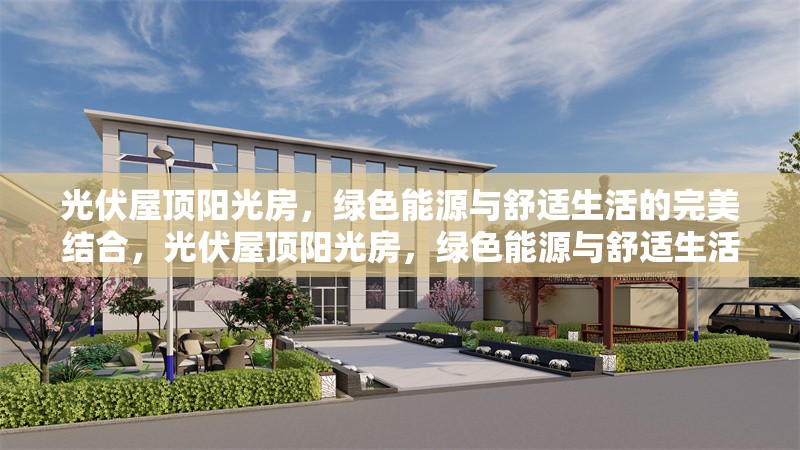 光伏屋頂陽光房，綠色能源與舒適生活的完美結合，光伏屋頂陽光房，綠色能源與舒適生活共融新范式 行業(yè)新聞
