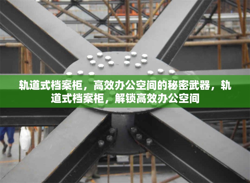 軌道式檔案柜，高效辦公空間的秘密武器，軌道式檔案柜，解鎖高效辦公空間 行業(yè)新聞