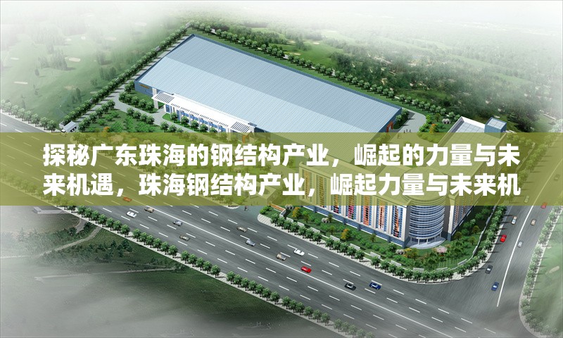 探秘廣東珠海的鋼結(jié)構(gòu)產(chǎn)業(yè)，崛起的力量與未來機遇，珠海鋼結(jié)構(gòu)產(chǎn)業(yè)，崛起力量與未來機遇 行業(yè)新聞