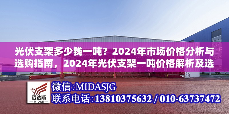 光伏支架多少錢一噸？2024年市場價(jià)格分析與選購指南，2024年光伏支架一噸價(jià)格解析及選購要點(diǎn) 行業(yè)新聞