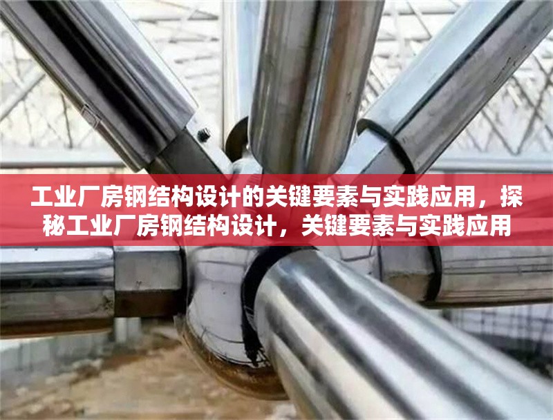工業(yè)廠房鋼結(jié)構(gòu)設(shè)計(jì)的關(guān)鍵要素與實(shí)踐應(yīng)用，探秘工業(yè)廠房鋼結(jié)構(gòu)設(shè)計(jì)，關(guān)鍵要素與實(shí)踐應(yīng)用全解析 行業(yè)新聞