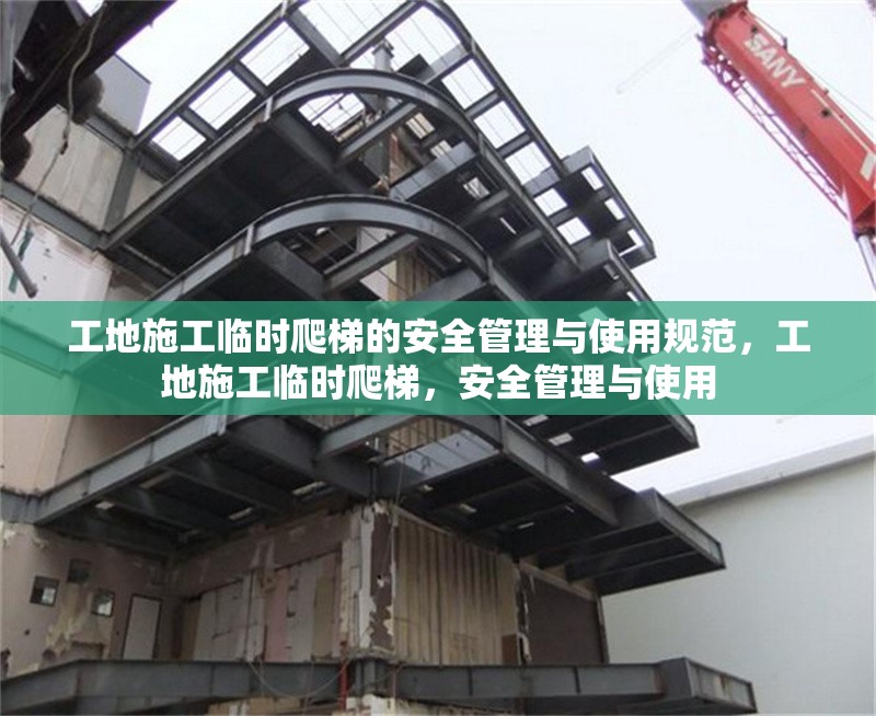 工地施工臨時爬梯的安全管理與使用規(guī)范，工地施工臨時爬梯，安全管理與使用 行業(yè)新聞