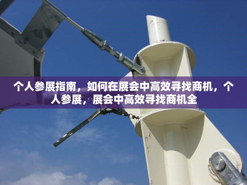 個人參展指南，如何在展會中高效尋找商機，個人參展，展會中高效尋找商機全 行業(yè)新聞