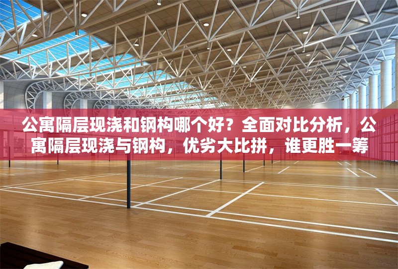 公寓隔層現(xiàn)澆和鋼構(gòu)哪個好？全面對比分析，公寓隔層現(xiàn)澆與鋼構(gòu)，優(yōu)劣大比拼，誰更勝一籌？ 行業(yè)新聞