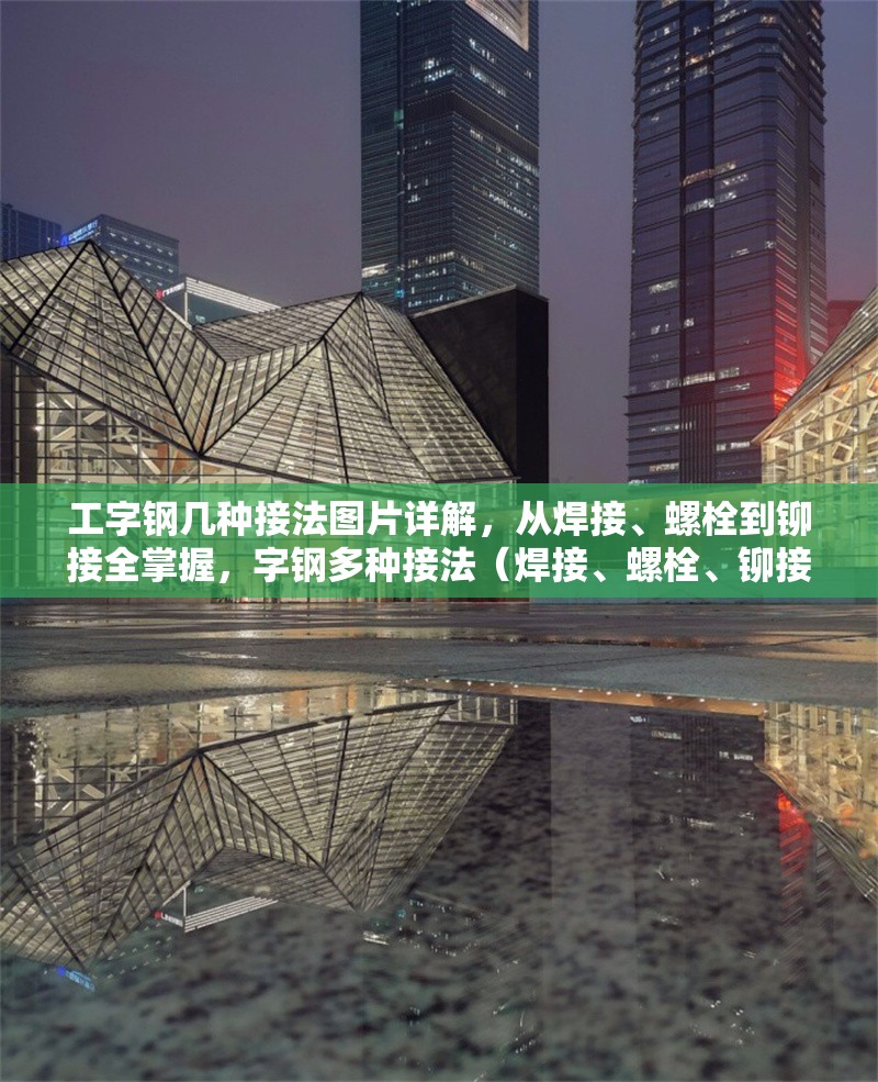 工字鋼幾種接法圖片詳解，從焊接、螺栓到鉚接全掌握，字鋼多種接法（焊接、螺栓、鉚接）圖片詳解，助你全面掌握