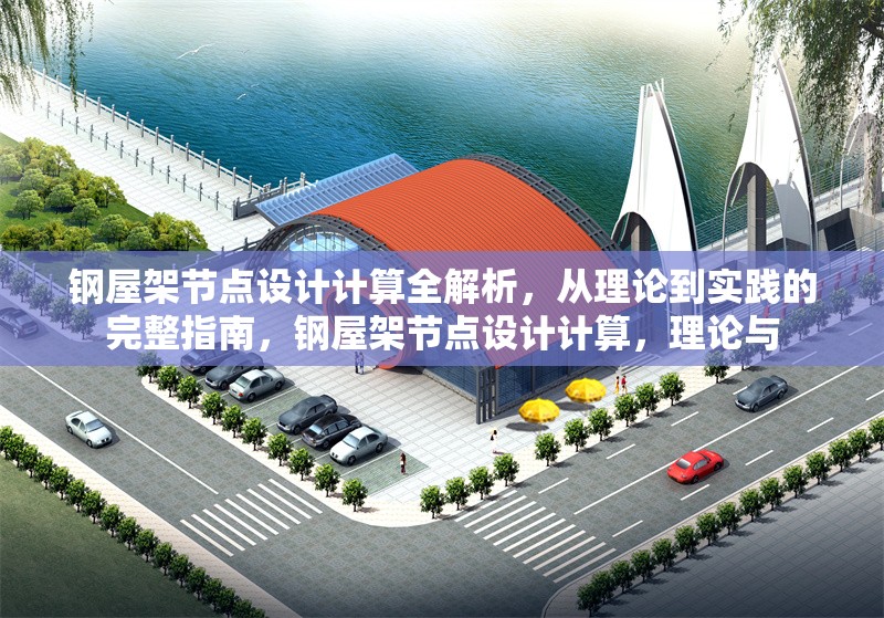 鋼屋架節(jié)點設(shè)計計算全解析，從理論到實踐的完整指南，鋼屋架節(jié)點設(shè)計計算，理論與 行業(yè)新聞