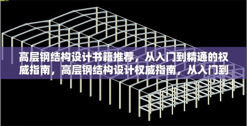 高層鋼結(jié)構(gòu)設(shè)計(jì)書籍推薦，從入門到精通的權(quán)威指南，高層鋼結(jié)構(gòu)設(shè)計(jì)權(quán)威指南，從入門到 行業(yè)新聞