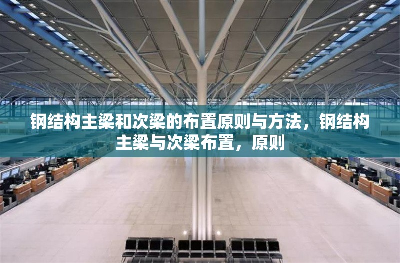 鋼結(jié)構(gòu)主梁和次梁的布置原則與方法，鋼結(jié)構(gòu)主梁與次梁布置，原則