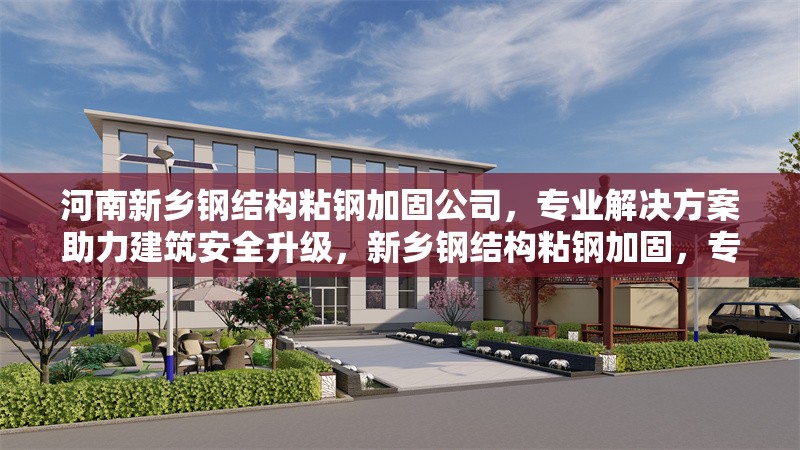 河南新鄉(xiāng)鋼結(jié)構(gòu)粘鋼加固公司，專業(yè)解決方案助力建筑安全升級(jí)，新鄉(xiāng)鋼結(jié)構(gòu)粘鋼加固，專業(yè)公司鑄就建筑安全堡壘 行業(yè)新聞