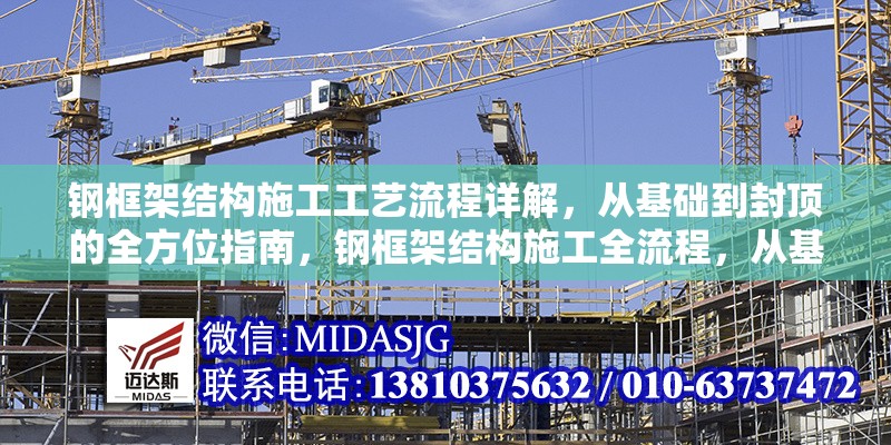 鋼框架結(jié)構(gòu)施工工藝流程詳解，從基礎(chǔ)到封頂?shù)娜轿恢改?，鋼框架結(jié)構(gòu)施工全流程，從基礎(chǔ)到封頂工藝詳解