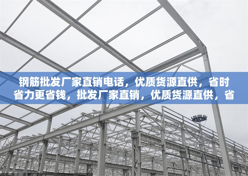 鋼筋批發(fā)廠家直銷電話，優(yōu)質(zhì)貨源直供，省時省力更省錢，批發(fā)廠家直銷，優(yōu)質(zhì)貨源直供，省時省力更省錢 行業(yè)新聞