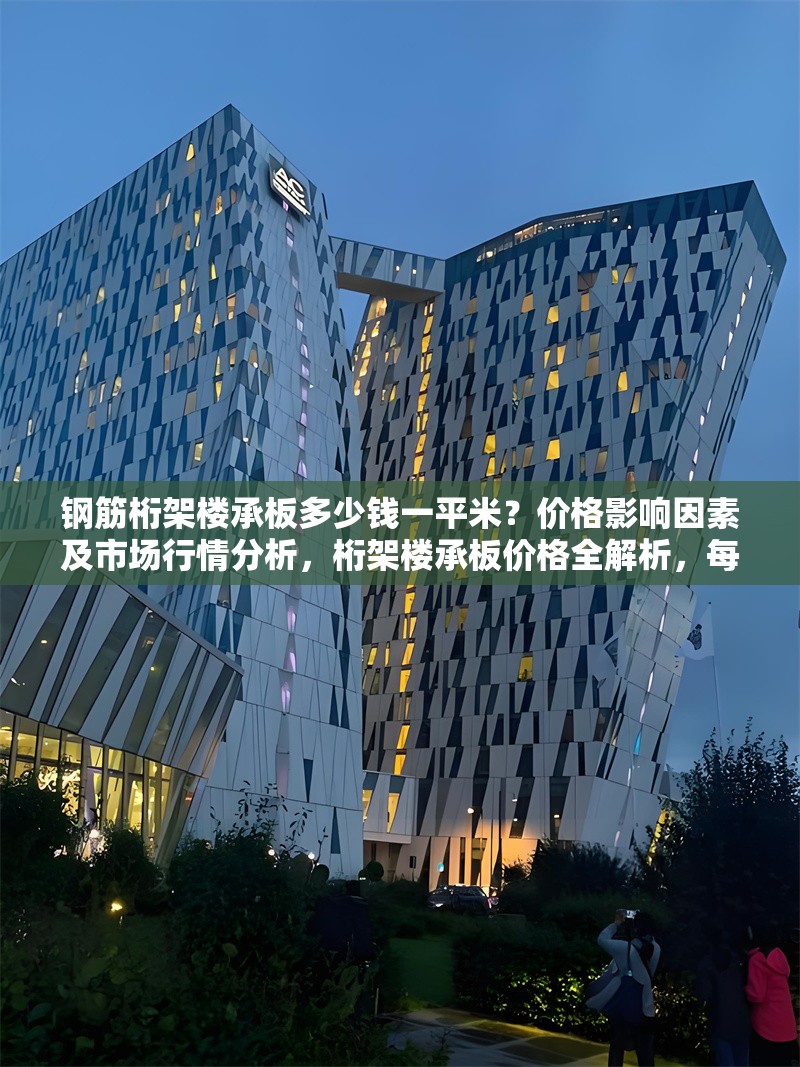 鋼筋桁架樓承板多少錢一平米？價格影響因素及市場行情分析，桁架樓承板價格全解析，每平米費用、影響因素