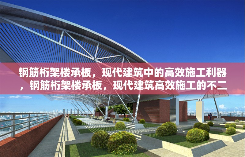 鋼筋桁架樓承板，現(xiàn)代建筑中的高效施工利器，鋼筋桁架樓承板，現(xiàn)代建筑高效施工的不二