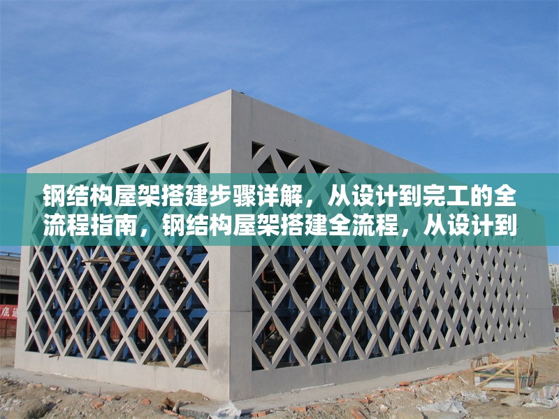 鋼結(jié)構(gòu)屋架搭建步驟詳解，從設(shè)計(jì)到完工的全流程指南，鋼結(jié)構(gòu)屋架搭建全流程，從設(shè)計(jì)到完工的詳細(xì)步驟指南