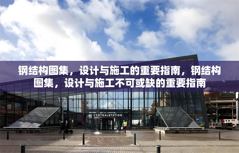 鋼結(jié)構(gòu)圖集，設(shè)計(jì)與施工的重要指南，鋼結(jié)構(gòu)圖集，設(shè)計(jì)與施工不可或缺的重要指南