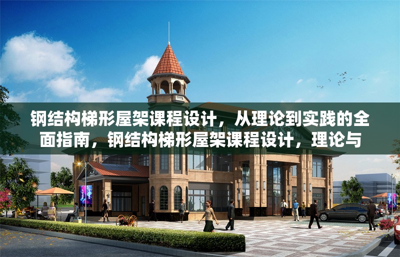 鋼結(jié)構(gòu)梯形屋架課程設(shè)計(jì)，從理論到實(shí)踐的全面指南，鋼結(jié)構(gòu)梯形屋架課程設(shè)計(jì)，理論與