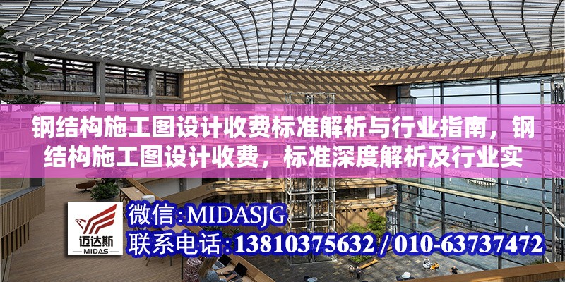 鋼結(jié)構(gòu)施工圖設(shè)計(jì)收費(fèi)標(biāo)準(zhǔn)解析與行業(yè)指南，鋼結(jié)構(gòu)施工圖設(shè)計(jì)收費(fèi)，標(biāo)準(zhǔn)深度解析及行業(yè)實(shí)操指南
