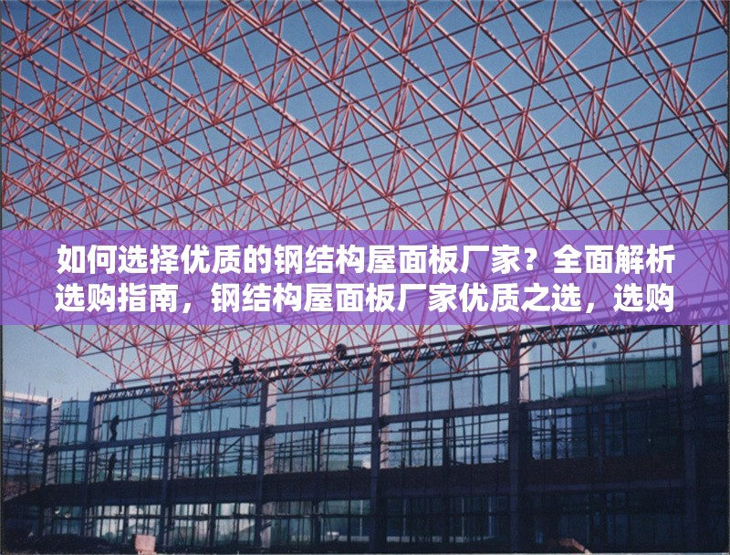 如何選擇優(yōu)質的鋼結構屋面板廠家？全面解析選購指南，鋼結構屋面板廠家優(yōu)質之選，選購 行業(yè)新聞