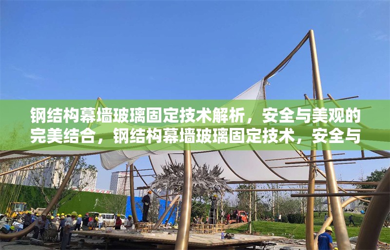 鋼結(jié)構(gòu)幕墻玻璃固定技術(shù)解析，安全與美觀的完美結(jié)合，鋼結(jié)構(gòu)幕墻玻璃固定技術(shù)，安全與美觀 行業(yè)新聞
