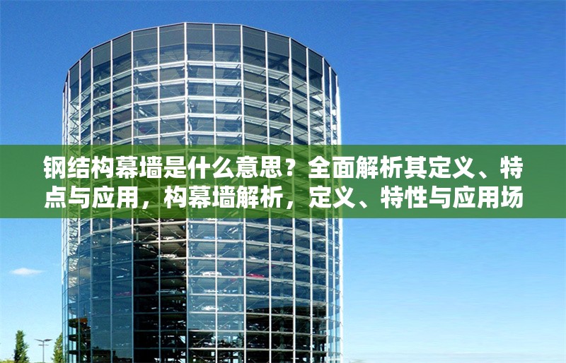 鋼結(jié)構(gòu)幕墻是什么意思？全面解析其定義、特點與應(yīng)用，構(gòu)幕墻解析，定義、特性與應(yīng)用場景全 行業(yè)新聞