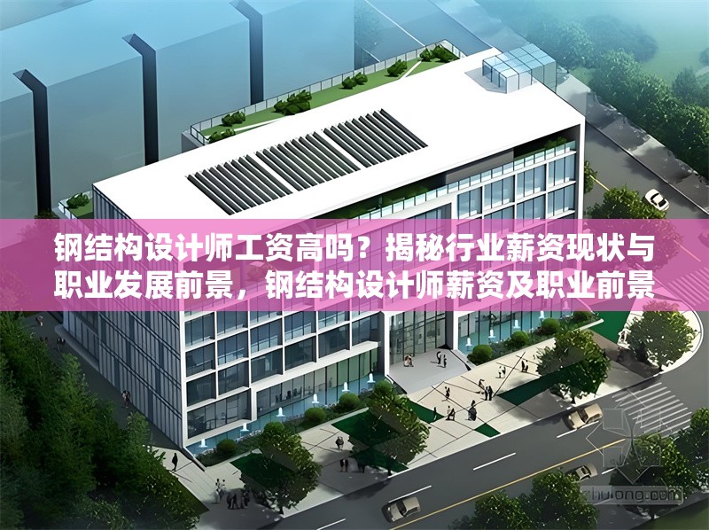 鋼結(jié)構(gòu)設(shè)計(jì)師工資高嗎？揭秘行業(yè)薪資現(xiàn)狀與職業(yè)發(fā)展前景，鋼結(jié)構(gòu)設(shè)計(jì)師薪資及職業(yè)前景探秘