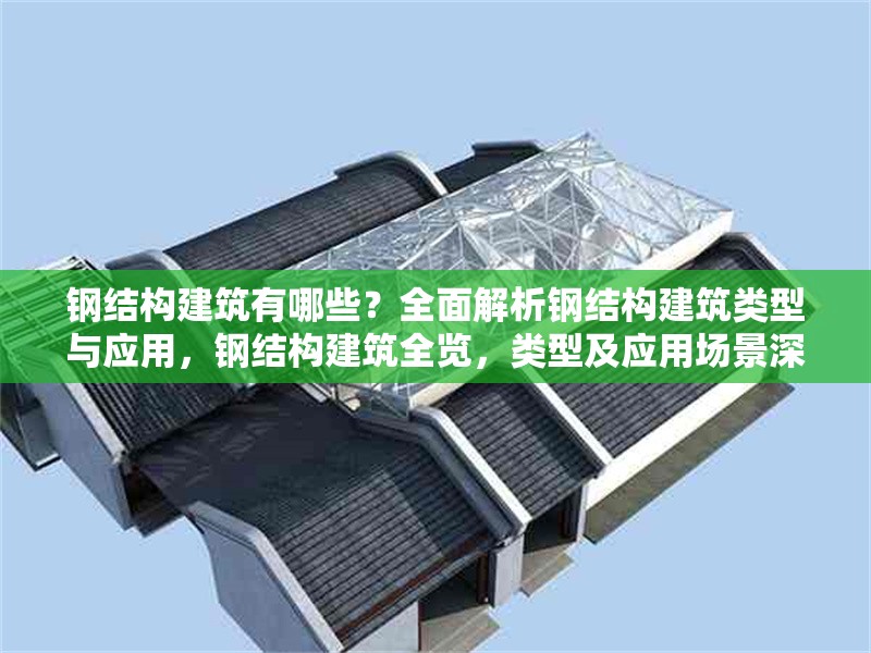 鋼結(jié)構(gòu)建筑有哪些？全面解析鋼結(jié)構(gòu)建筑類型與應(yīng)用，鋼結(jié)構(gòu)建筑全覽，類型及應(yīng)用場景深度 行業(yè)新聞