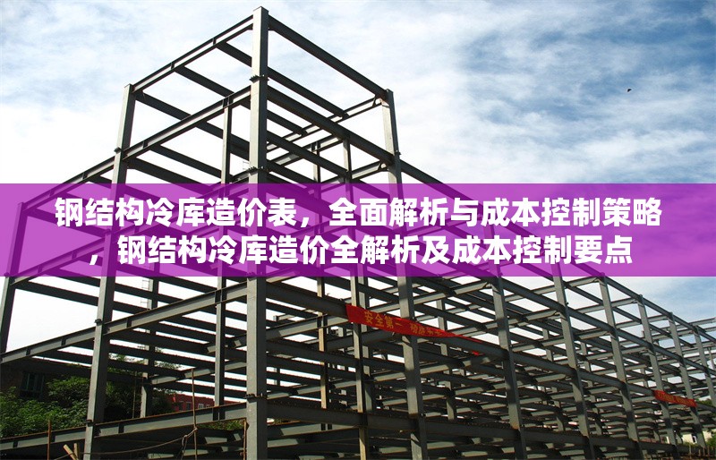 鋼結(jié)構(gòu)冷庫(kù)造價(jià)表，全面解析與成本控制策略，鋼結(jié)構(gòu)冷庫(kù)造價(jià)全解析及成本控制要點(diǎn) 行業(yè)新聞
