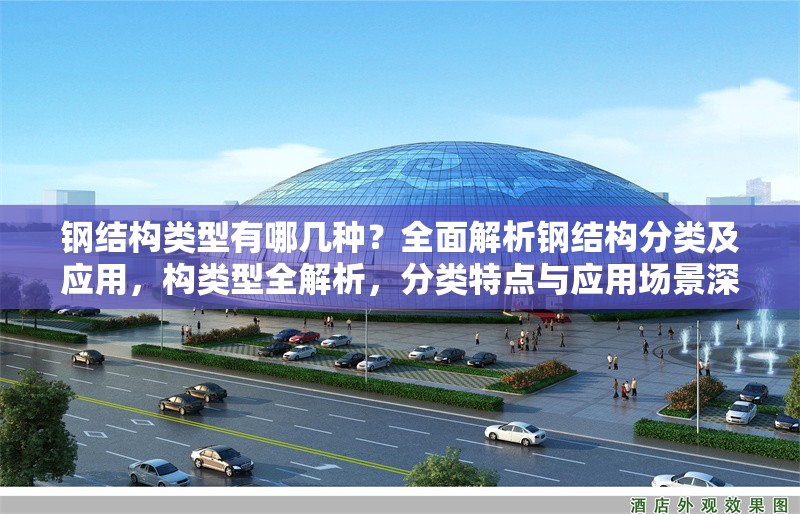 鋼結(jié)構(gòu)類型有哪幾種？全面解析鋼結(jié)構(gòu)分類及應(yīng)用，構(gòu)類型全解析，分類特點(diǎn)與應(yīng)用場(chǎng)景深度 行業(yè)新聞