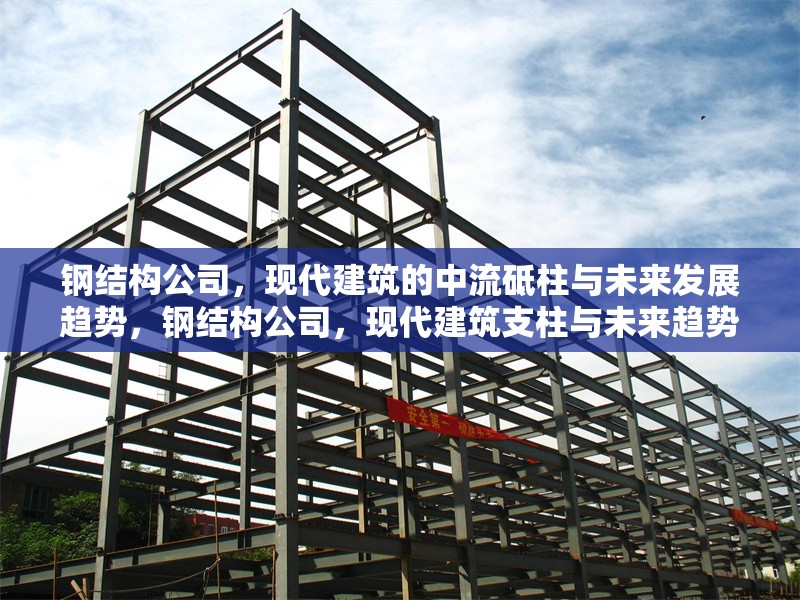 鋼結(jié)構(gòu)公司，現(xiàn)代建筑的中流砥柱與未來發(fā)展趨勢(shì)，鋼結(jié)構(gòu)公司，現(xiàn)代建筑支柱與未來趨勢(shì) 行業(yè)新聞