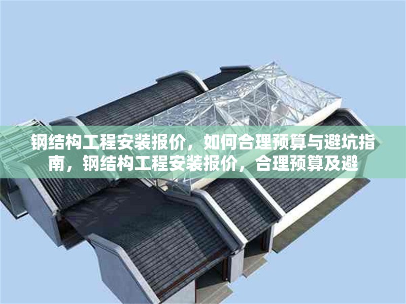 鋼結(jié)構(gòu)工程安裝報價，如何合理預(yù)算與避坑指南，鋼結(jié)構(gòu)工程安裝報價，合理預(yù)算及避 行業(yè)新聞