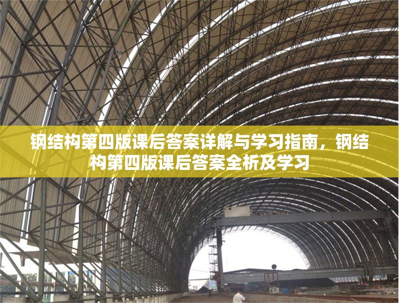 鋼結構第四版課后答案詳解與學習指南，鋼結構第四版課后答案全析及學習 行業(yè)新聞