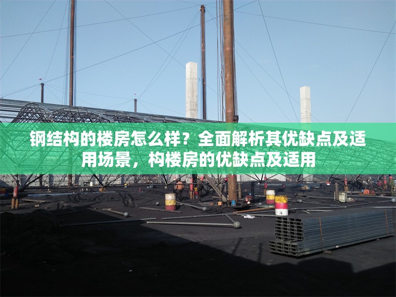 鋼結(jié)構(gòu)的樓房怎么樣？全面解析其優(yōu)缺點(diǎn)及適用場(chǎng)景，構(gòu)樓房的優(yōu)缺點(diǎn)及適用