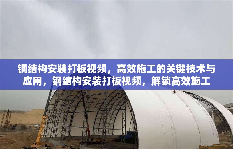 鋼結(jié)構(gòu)安裝打板視頻，高效施工的關(guān)鍵技術(shù)與應(yīng)用，鋼結(jié)構(gòu)安裝打板視頻，解鎖高效施工 行業(yè)新聞