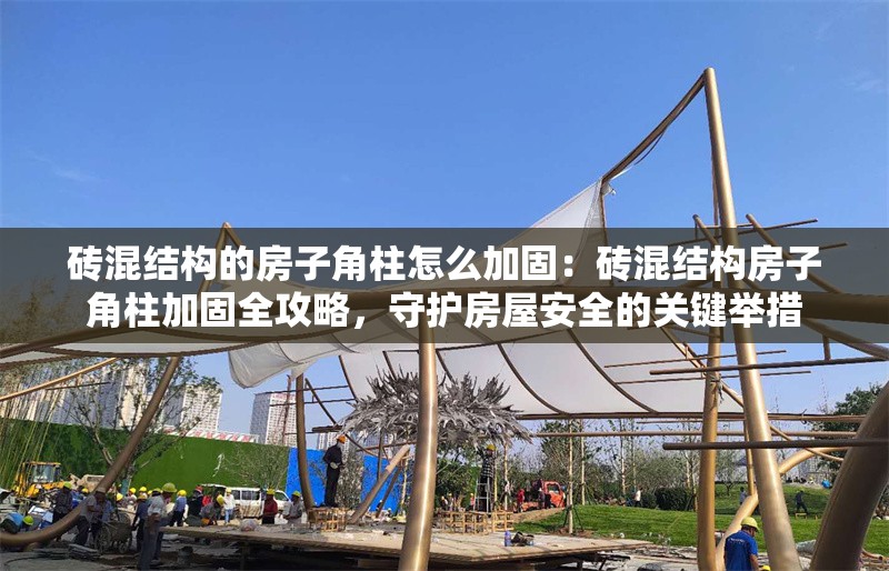 磚混結(jié)構(gòu)的房子角柱怎么加固：磚混結(jié)構(gòu)房子角柱加固全攻略，守護(hù)房屋安全的關(guān)鍵舉措 行業(yè)新聞