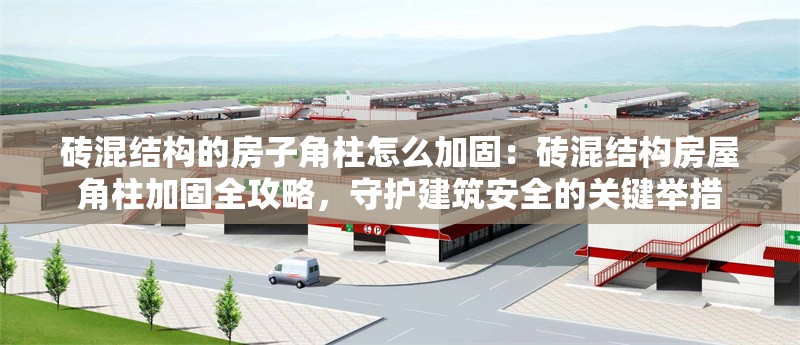 磚混結(jié)構(gòu)的房子角柱怎么加固：磚混結(jié)構(gòu)房屋角柱加固全攻略，守護建筑安全的關(guān)鍵舉措 行業(yè)新聞