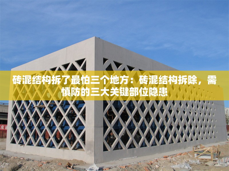 磚混結構拆了最怕三個地方：磚混結構拆除，需慎防的三大關鍵部位隱患 行業(yè)新聞