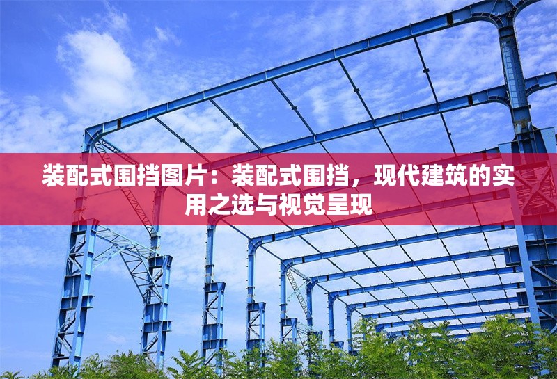 裝配式圍擋圖片：裝配式圍擋，現(xiàn)代建筑的實(shí)用之選與視覺呈現(xiàn) 行業(yè)新聞
