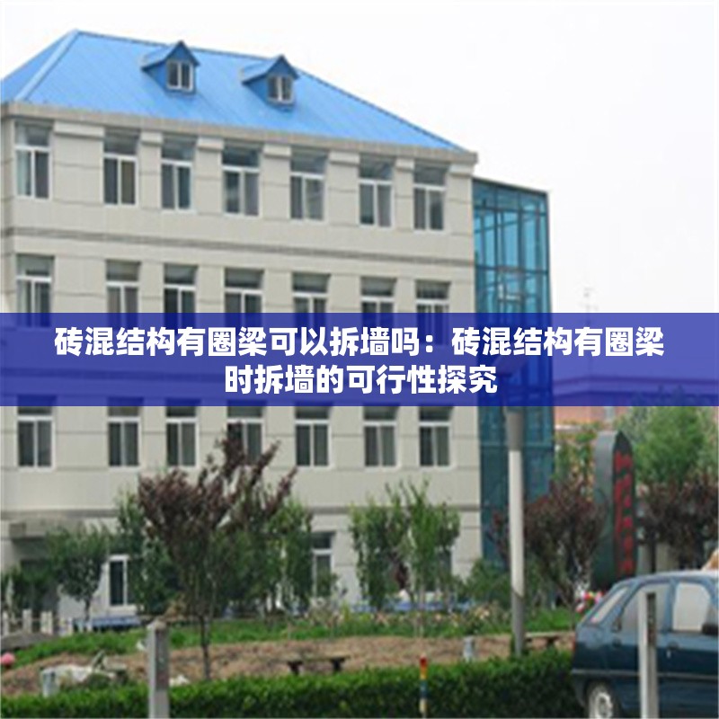 磚混結(jié)構(gòu)有圈梁可以拆墻嗎:磚混結(jié)構(gòu)有圈梁時拆墻的可行性探究 行業(yè)新聞 磚混結(jié)構(gòu)有圈梁可以拆墻嗎:磚混結(jié)構(gòu)有圈梁時拆墻的可行性探究 行業(yè)新聞