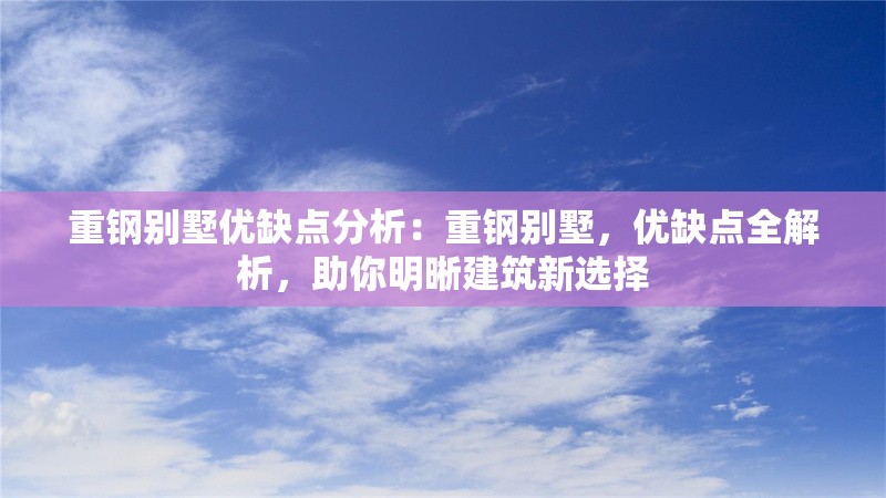 重鋼別墅優(yōu)缺點分析：重鋼別墅，優(yōu)缺點全解析，助你明晰建筑新選擇 行業(yè)新聞