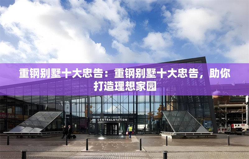 重鋼別墅十大忠告：重鋼別墅十大忠告，助你打造理想家園 行業(yè)新聞