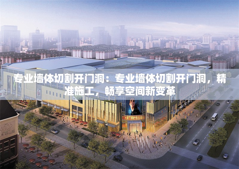 專業(yè)墻體切割開(kāi)門洞：專業(yè)墻體切割開(kāi)門洞，精準(zhǔn)施工，暢享空間新變革 行業(yè)新聞