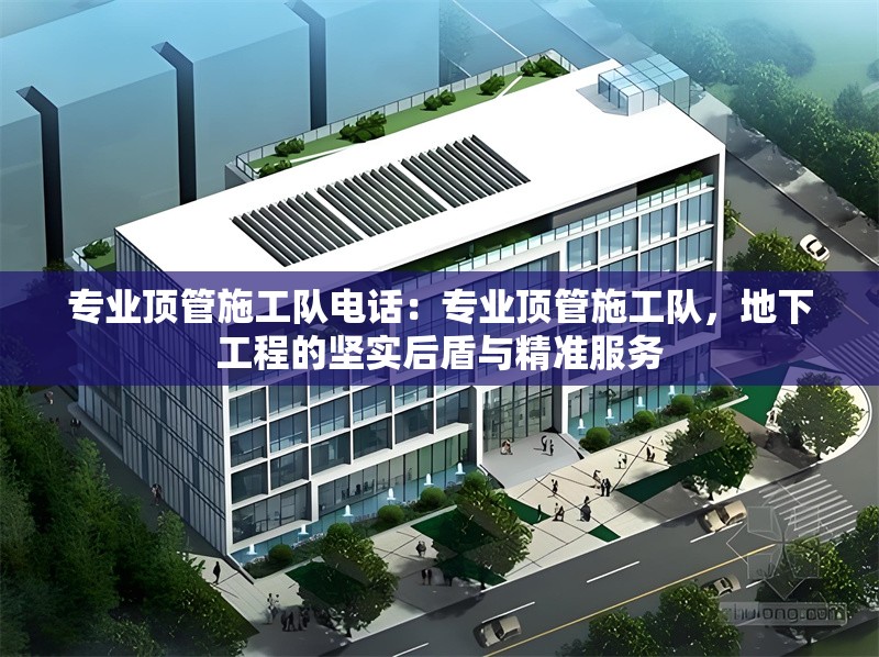 專業(yè)頂管施工隊電話：專業(yè)頂管施工隊，地下工程的堅實后盾與精準(zhǔn)服務(wù) 行業(yè)新聞