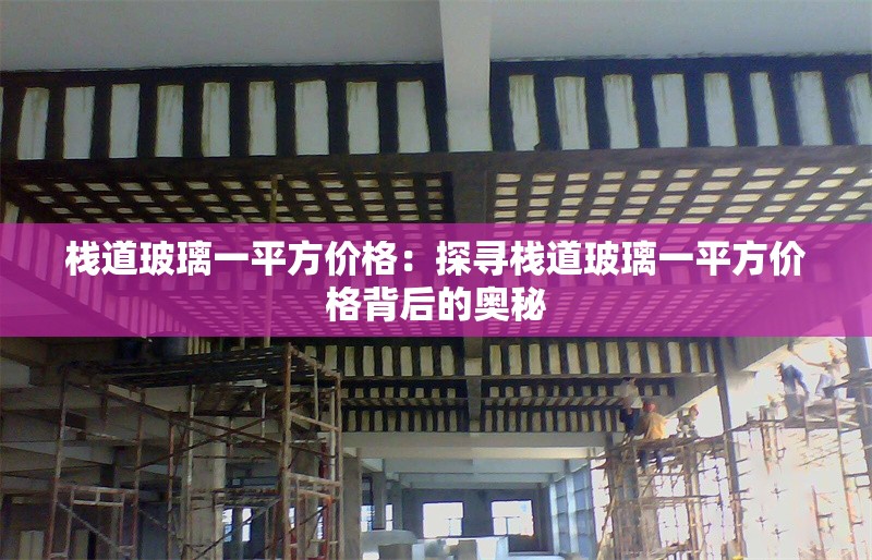 棧道玻璃一平方價(jià)格:探尋棧道玻璃一平方價(jià)格背后的奧秘 行業(yè)新聞 棧道玻璃一平方價(jià)格:探尋棧道玻璃一平方價(jià)格背后的奧秘 行業(yè)新聞
