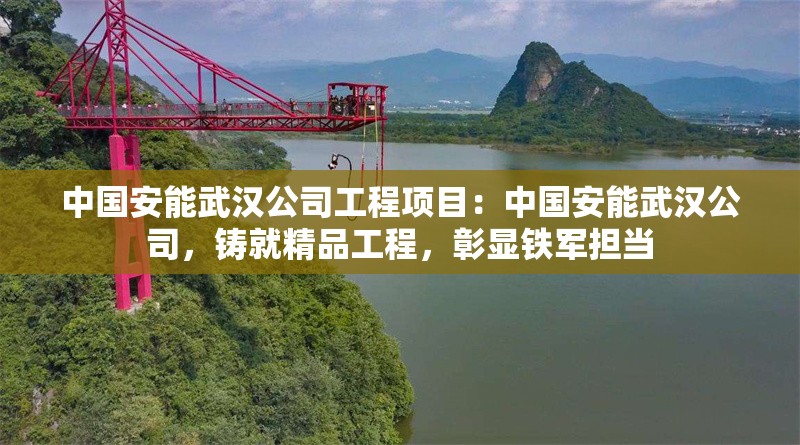 中國安能武漢公司工程項目：中國安能武漢公司，鑄就精品工程，彰顯鐵軍擔(dān)當(dāng) 行業(yè)新聞
